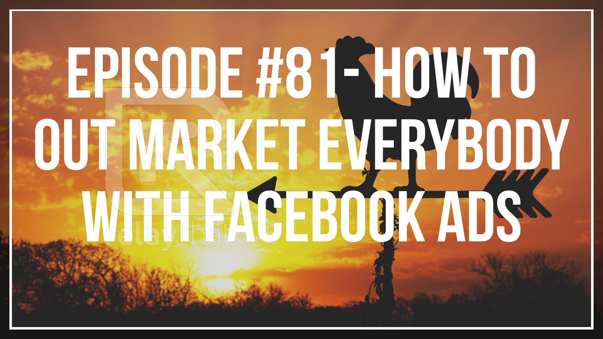 Episode #81 - How to out market everybody with Facebook ads