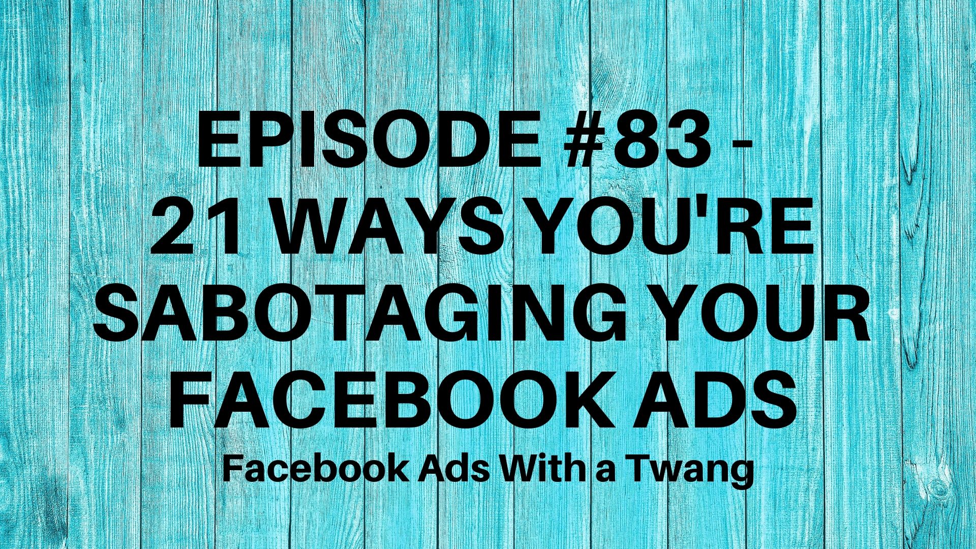 Episode #83 – 21 Ways you're sabotaging your Facebook Ads